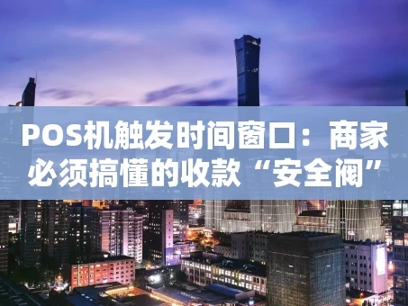 重庆POS机触发时间窗口：商家必须搞懂的收款“安全阀”与“效率键”