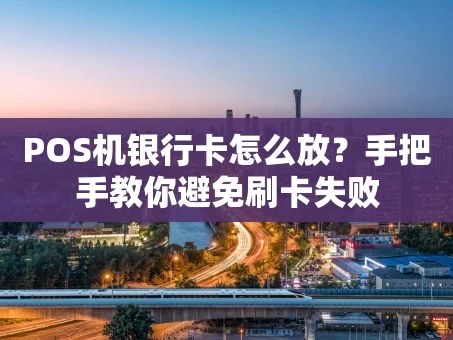 重庆POS机银行卡怎么放？手把手教你避免刷卡失败
