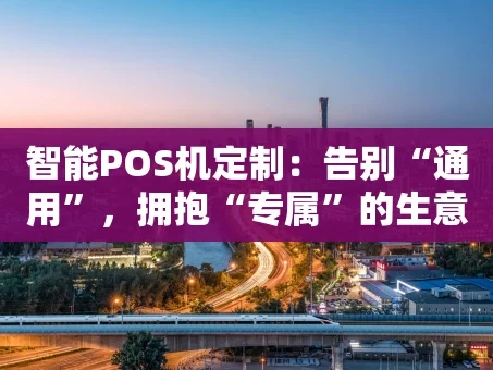 重庆智能POS机定制：告别“通用”，拥抱“专属”的生意增长密码