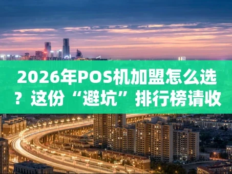 重庆2026年POS机加盟怎么选？这份“避坑”排行榜请收好