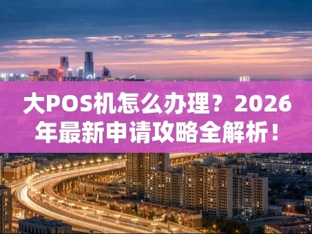重庆大POS机怎么办理？2026年最新申请攻略全解析！