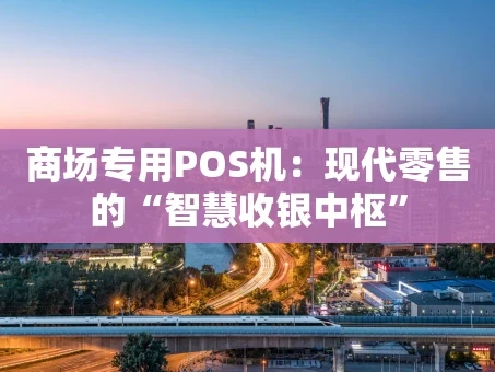重庆商场专用POS机：现代零售的“智慧收银中枢”