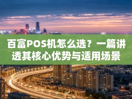重庆百富POS机怎么选？一篇讲透其核心优势与适用场景