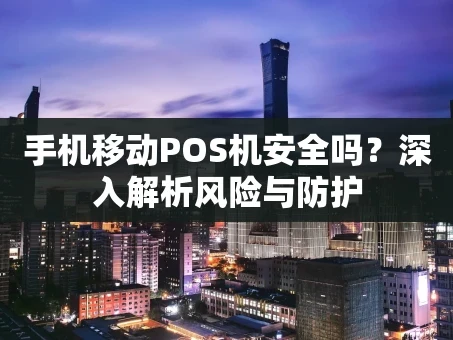 重庆手机移动POS机安全吗？深入解析风险与防护