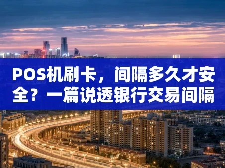 重庆POS机刷卡，间隔多久才安全？一篇说透银行交易间隔的门道
