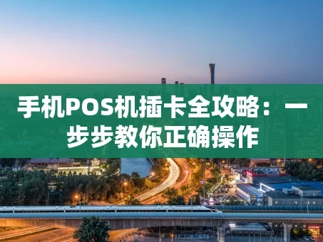 重庆手机POS机插卡全攻略：一步步教你正确操作