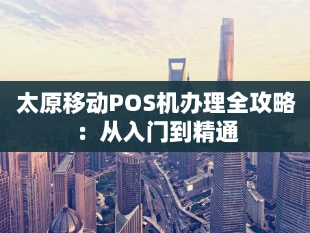 重庆太原移动POS机办理全攻略：从入门到精通