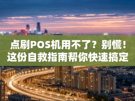 重庆点刷POS机用不了？别慌！这份自救指南帮你快速搞定