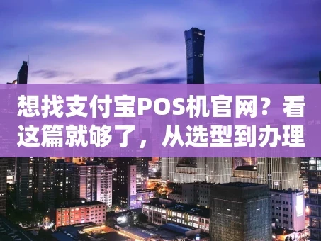 重庆想找支付宝POS机官网？看这篇就够了，从选型到办理全解析