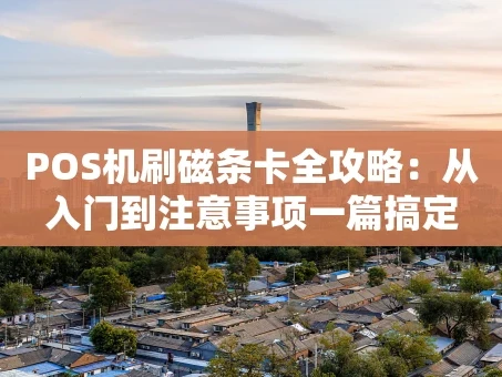 重庆POS机刷磁条卡全攻略：从入门到注意事项一篇搞定