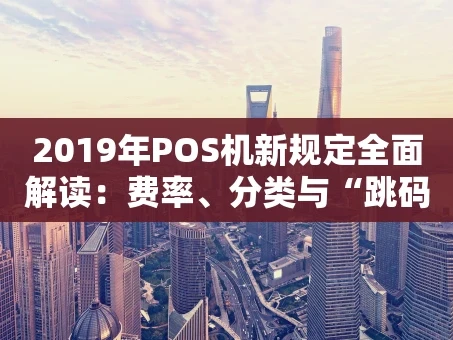 重庆2019年POS机新规定全面解读：费率、分类与“跳码”的终结