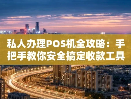 重庆私人办理POS机全攻略：手把手教你安全搞定收款工具