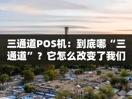 重庆三通道POS机：到底哪“三通道”？它怎么改变了我们的支付？