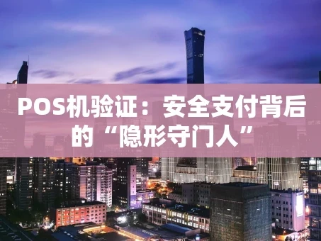 重庆POS机验证：安全支付背后的“隐形守门人”