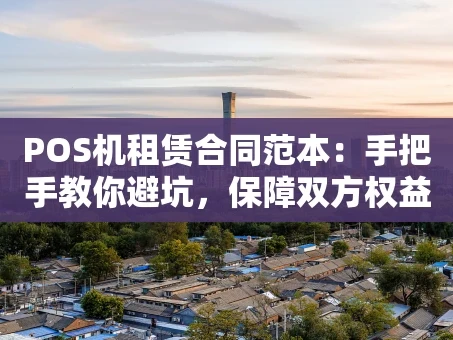 重庆POS机租赁合同范本：手把手教你避坑，保障双方权益