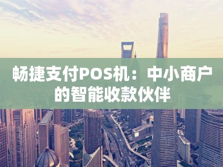 重庆畅捷支付POS机：中小商户的智能收款伙伴