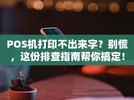 重庆POS机打印不出来字？别慌，这份排查指南帮你搞定！