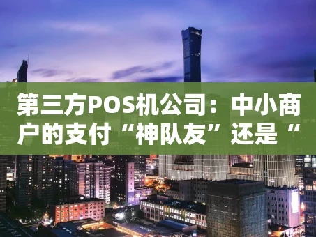 重庆第三方POS机公司：中小商户的支付“神队友”还是“隐形坑”？