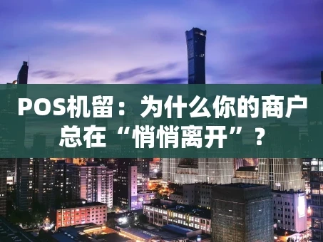 重庆POS机留：为什么你的商户总在“悄悄离开”？