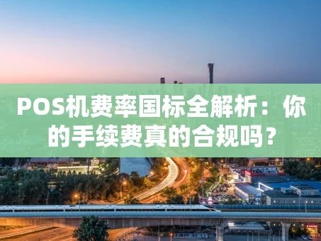 重庆POS机费率国标全解析：你的手续费真的合规吗？