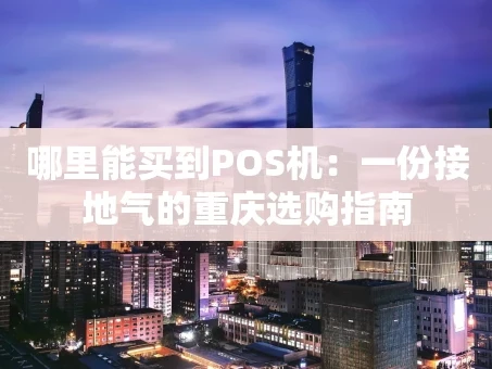 重庆哪里能买到POS机：一份接地气的重庆选购指南
