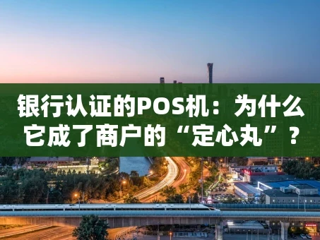 重庆银行认证的POS机：为什么它成了商户的“定心丸”？