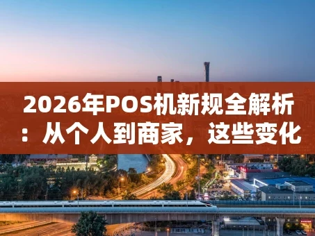 重庆2026年POS机新规全解析：从个人到商家，这些变化与你息息相关