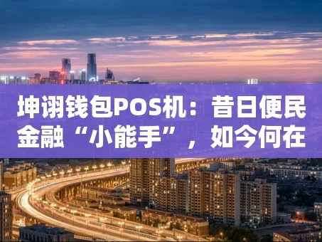 重庆坤诩钱包POS机：昔日便民金融“小能手”，如今何在？