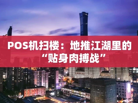 重庆POS机扫楼：地推江湖里的“贴身肉搏战”