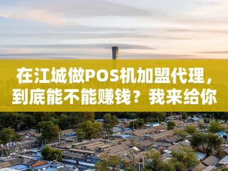 重庆在江城做POS机加盟代理，到底能不能赚钱？我来给你捋一捋