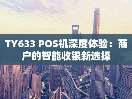 重庆TY633 POS机深度体验：商户的智能收银新选择