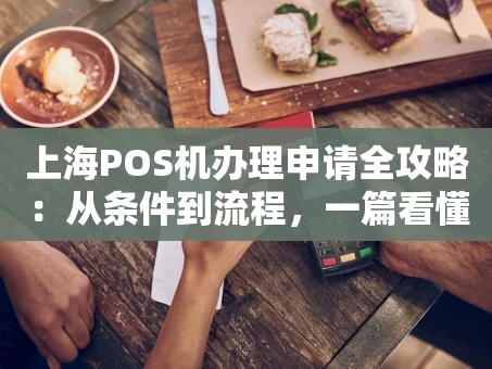 重庆上海POS机办理申请全攻略：从条件到流程，一篇看懂