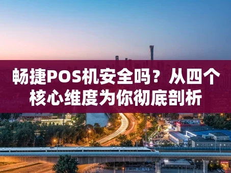 重庆畅捷POS机安全吗？从四个核心维度为你彻底剖析