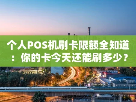 重庆个人POS机刷卡限额全知道：你的卡今天还能刷多少？