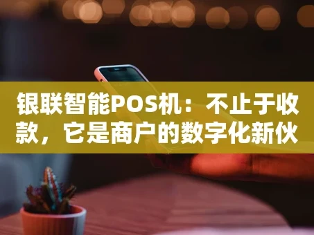 重庆银联智能POS机：不止于收款，它是商户的数字化新伙伴