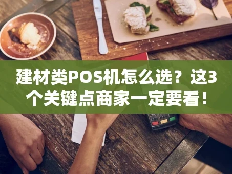 重庆建材类POS机怎么选？这3个关键点商家一定要看！
