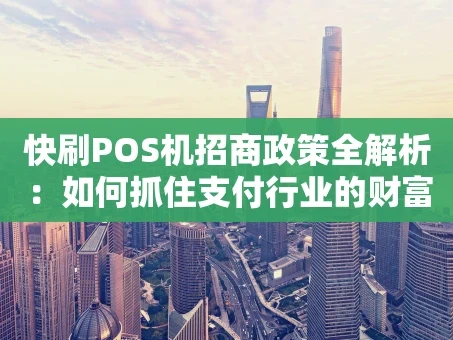 重庆快刷POS机招商政策全解析：如何抓住支付行业的财富机遇？