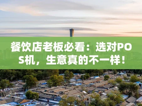 重庆餐饮店老板必看：选对POS机，生意真的不一样！