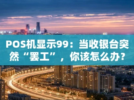 重庆POS机显示99：当收银台突然“罢工”，你该怎么办？