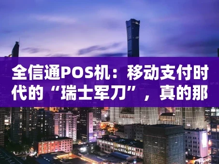 重庆全信通POS机：移动支付时代的“瑞士军刀”，真的那么“全能”吗？