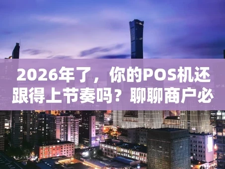 重庆2026年了，你的POS机还跟得上节奏吗？聊聊商户必备的收款神器