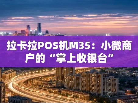 重庆拉卡拉POS机M35：小微商户的“掌上收银台”