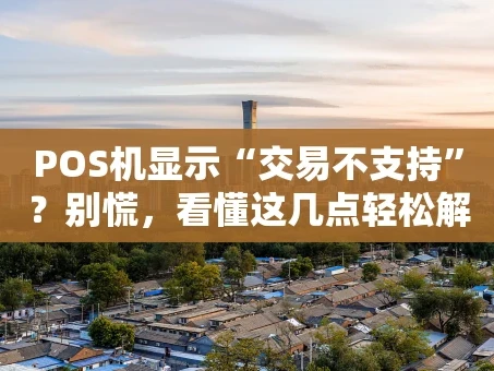 重庆POS机显示“交易不支持”？别慌，看懂这几点轻松解决！
