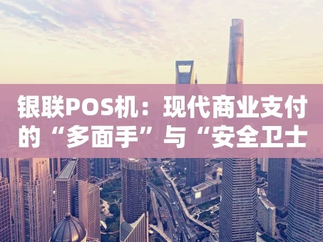 重庆银联POS机：现代商业支付的“多面手”与“安全卫士”