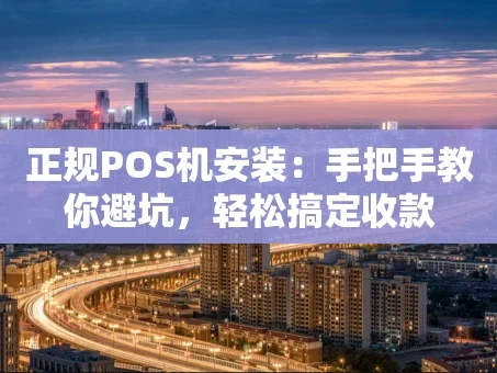 重庆正规POS机安装：手把手教你避坑，轻松搞定收款