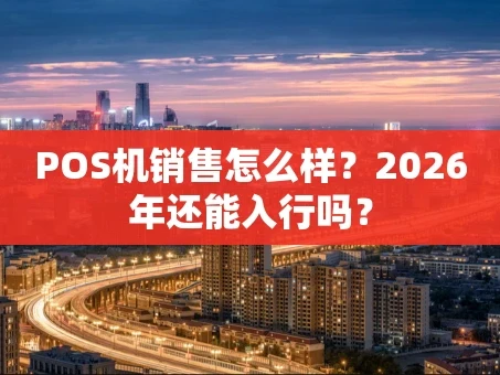 重庆POS机销售怎么样？2026年还能入行吗？
