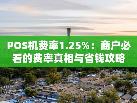 重庆POS机费率1.25%：商户必看的费率真相与省钱攻略