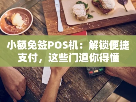重庆小额免签POS机：解锁便捷支付，这些门道你得懂