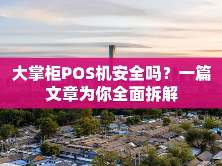 重庆大掌柜POS机安全吗？一篇文章为你全面拆解