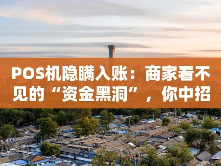 重庆POS机隐瞒入账：商家看不见的“资金黑洞”，你中招了吗？